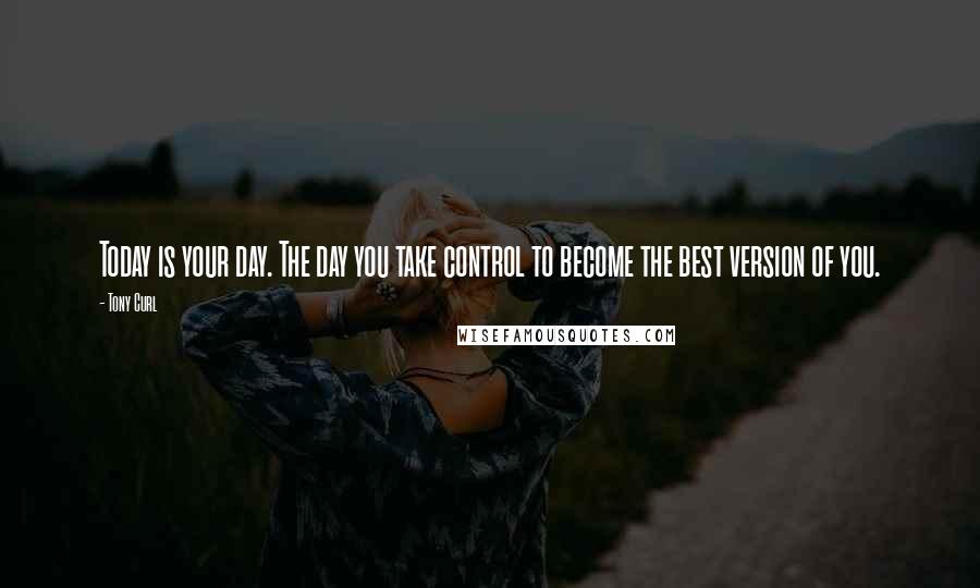 Tony Curl Quotes: Today is your day. The day you take control to become the best version of you.