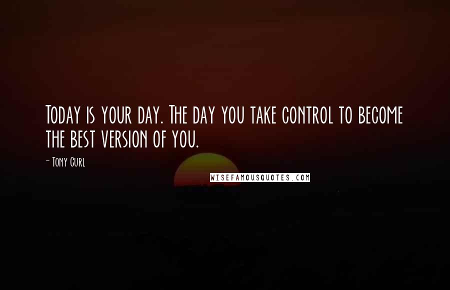 Tony Curl Quotes: Today is your day. The day you take control to become the best version of you.