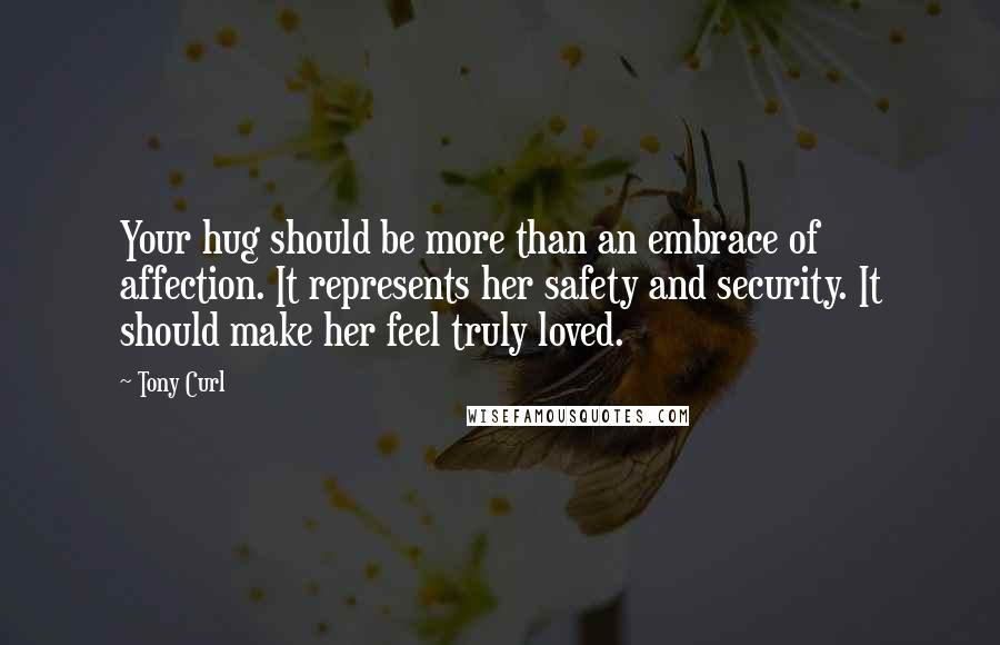 Tony Curl Quotes: Your hug should be more than an embrace of affection. It represents her safety and security. It should make her feel truly loved.