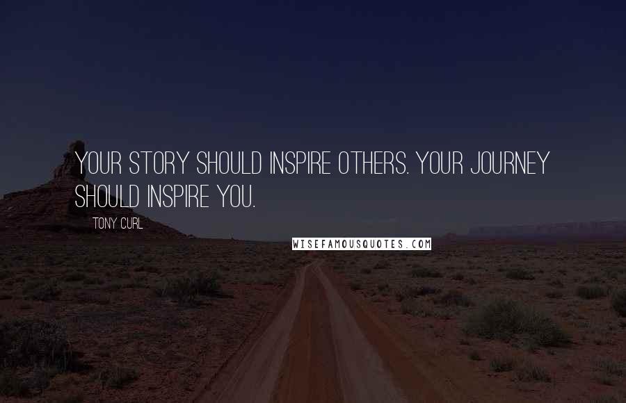 Tony Curl Quotes: Your story should inspire others. Your journey should inspire you.