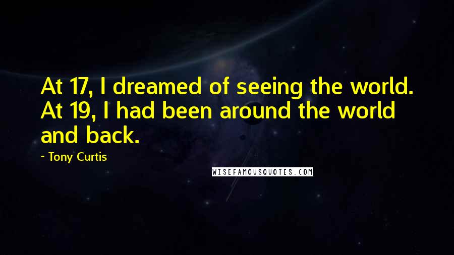 Tony Curtis Quotes: At 17, I dreamed of seeing the world. At 19, I had been around the world and back.