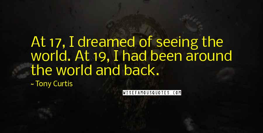 Tony Curtis Quotes: At 17, I dreamed of seeing the world. At 19, I had been around the world and back.