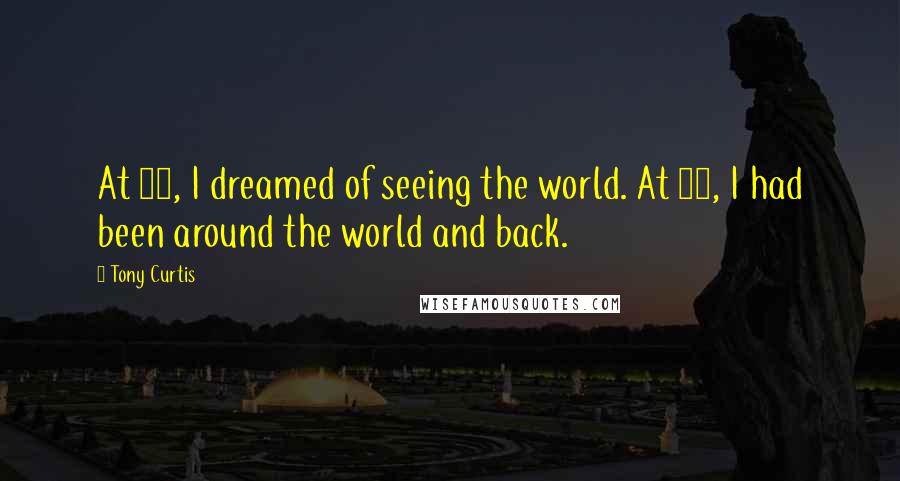 Tony Curtis Quotes: At 17, I dreamed of seeing the world. At 19, I had been around the world and back.