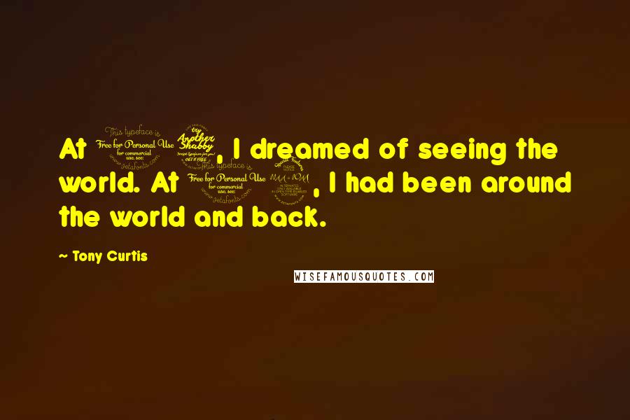 Tony Curtis Quotes: At 17, I dreamed of seeing the world. At 19, I had been around the world and back.