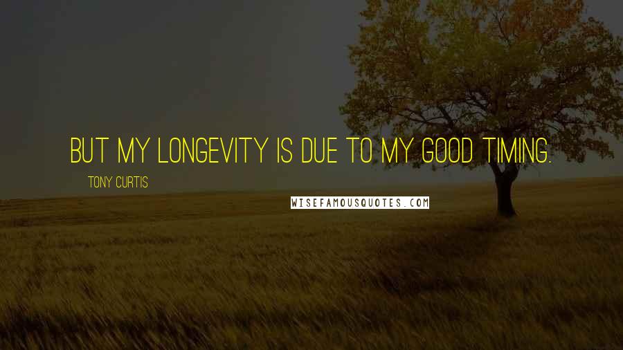 Tony Curtis Quotes: But my longevity is due to my good timing.