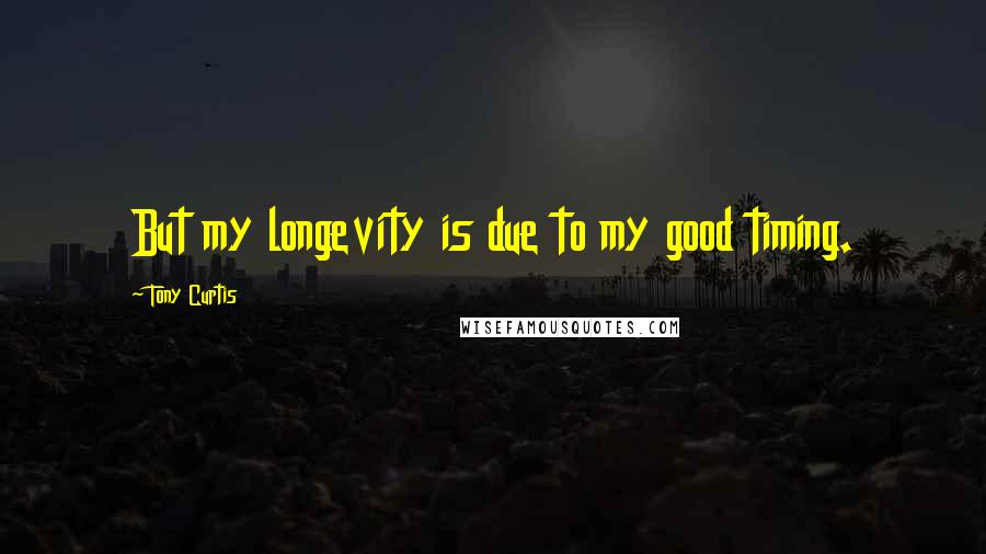 Tony Curtis Quotes: But my longevity is due to my good timing.