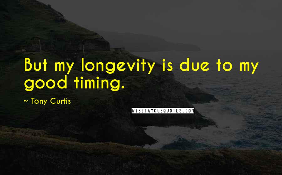 Tony Curtis Quotes: But my longevity is due to my good timing.