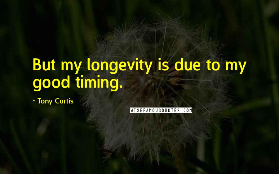 Tony Curtis Quotes: But my longevity is due to my good timing.