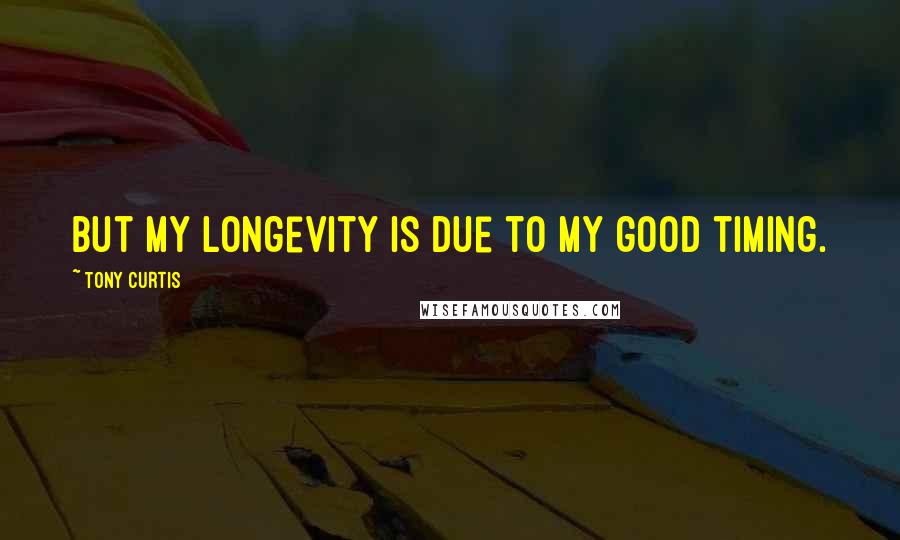 Tony Curtis Quotes: But my longevity is due to my good timing.