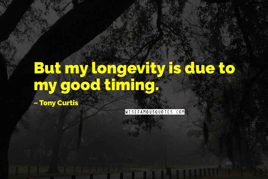 Tony Curtis Quotes: But my longevity is due to my good timing.