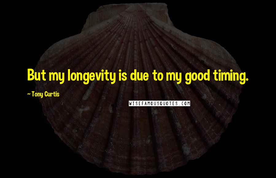 Tony Curtis Quotes: But my longevity is due to my good timing.