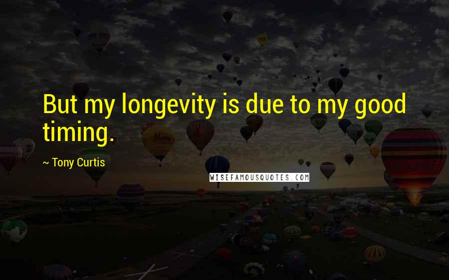 Tony Curtis Quotes: But my longevity is due to my good timing.