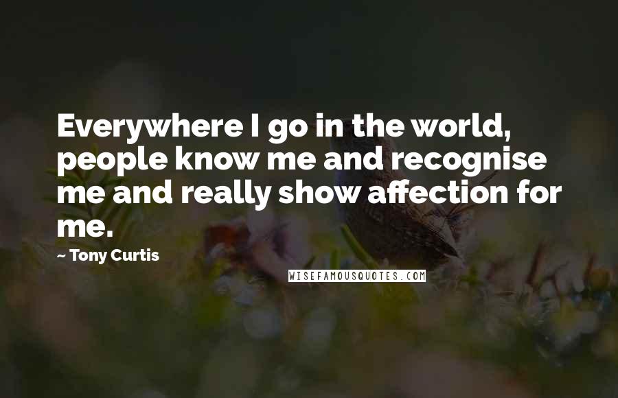 Tony Curtis Quotes: Everywhere I go in the world, people know me and recognise me and really show affection for me.