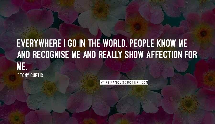 Tony Curtis Quotes: Everywhere I go in the world, people know me and recognise me and really show affection for me.