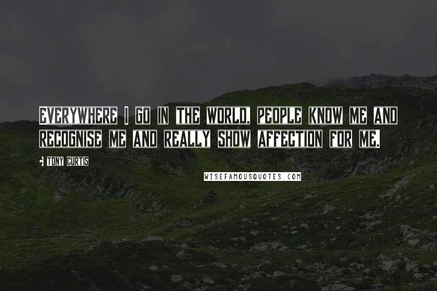 Tony Curtis Quotes: Everywhere I go in the world, people know me and recognise me and really show affection for me.