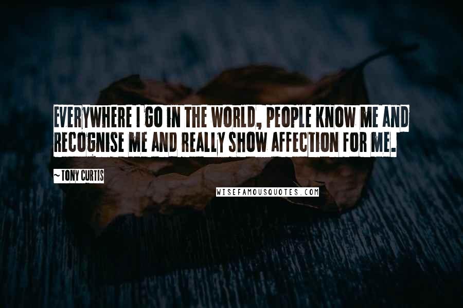 Tony Curtis Quotes: Everywhere I go in the world, people know me and recognise me and really show affection for me.