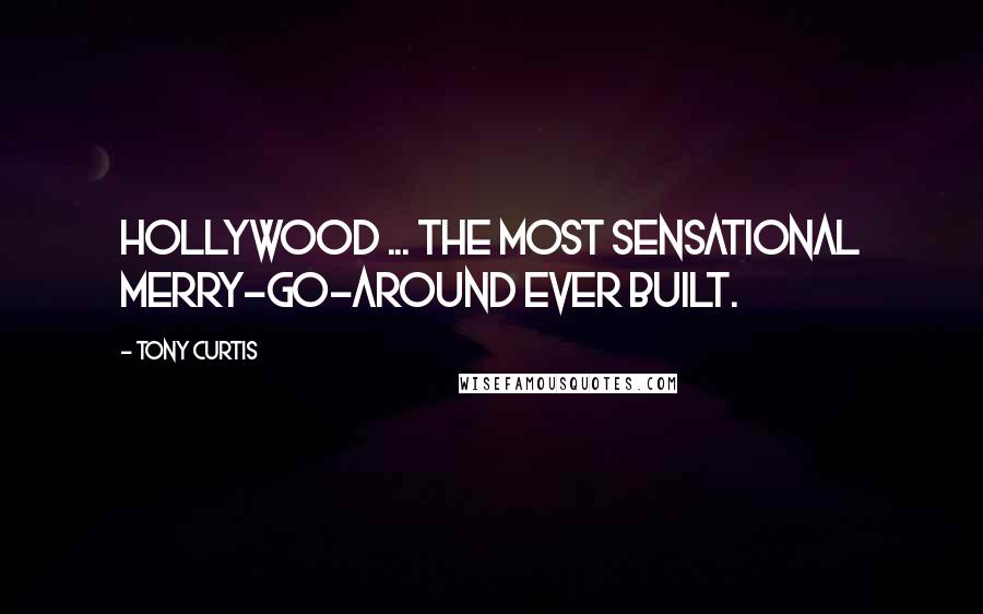 Tony Curtis Quotes: Hollywood ... the most sensational merry-go-around ever built.