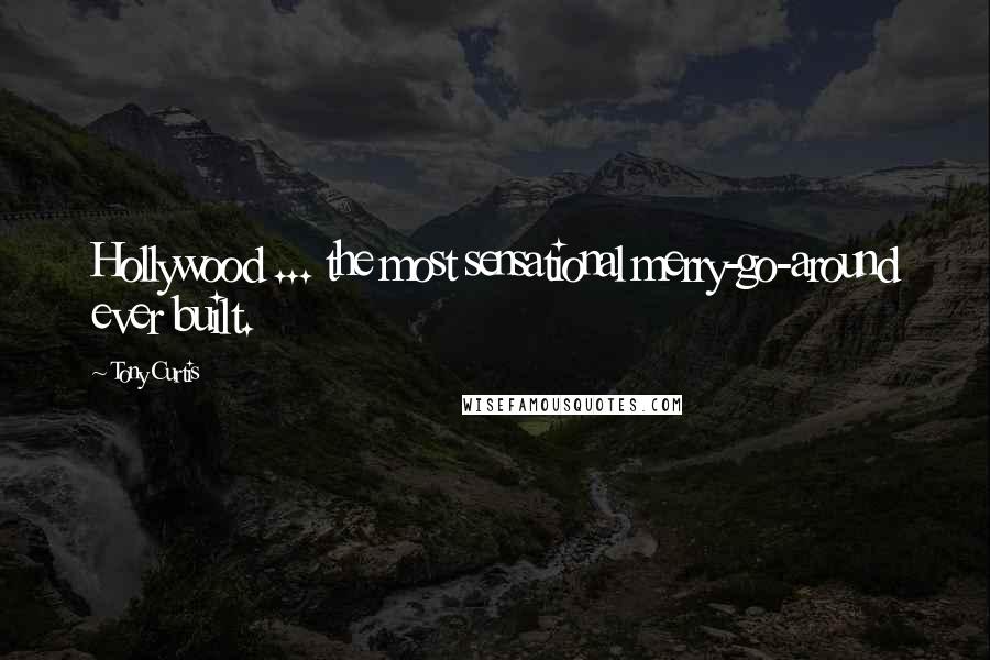 Tony Curtis Quotes: Hollywood ... the most sensational merry-go-around ever built.