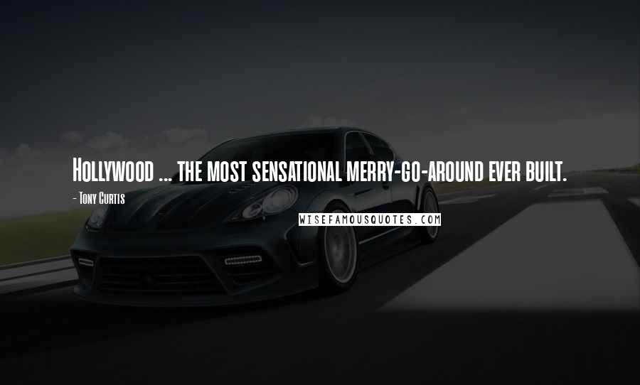 Tony Curtis Quotes: Hollywood ... the most sensational merry-go-around ever built.