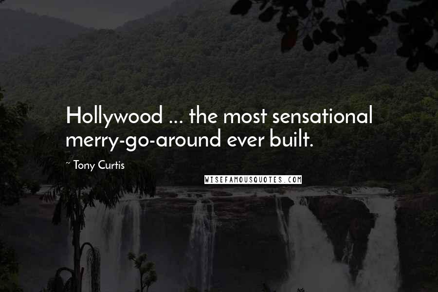 Tony Curtis Quotes: Hollywood ... the most sensational merry-go-around ever built.