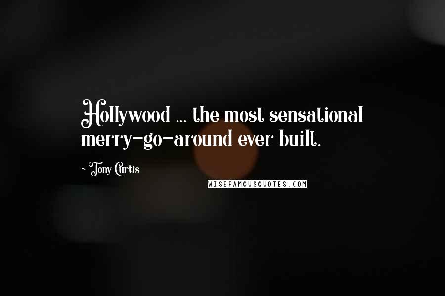 Tony Curtis Quotes: Hollywood ... the most sensational merry-go-around ever built.