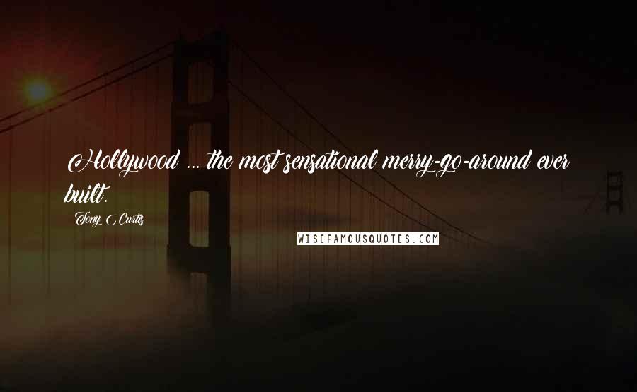 Tony Curtis Quotes: Hollywood ... the most sensational merry-go-around ever built.