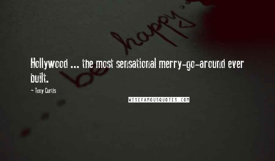 Tony Curtis Quotes: Hollywood ... the most sensational merry-go-around ever built.