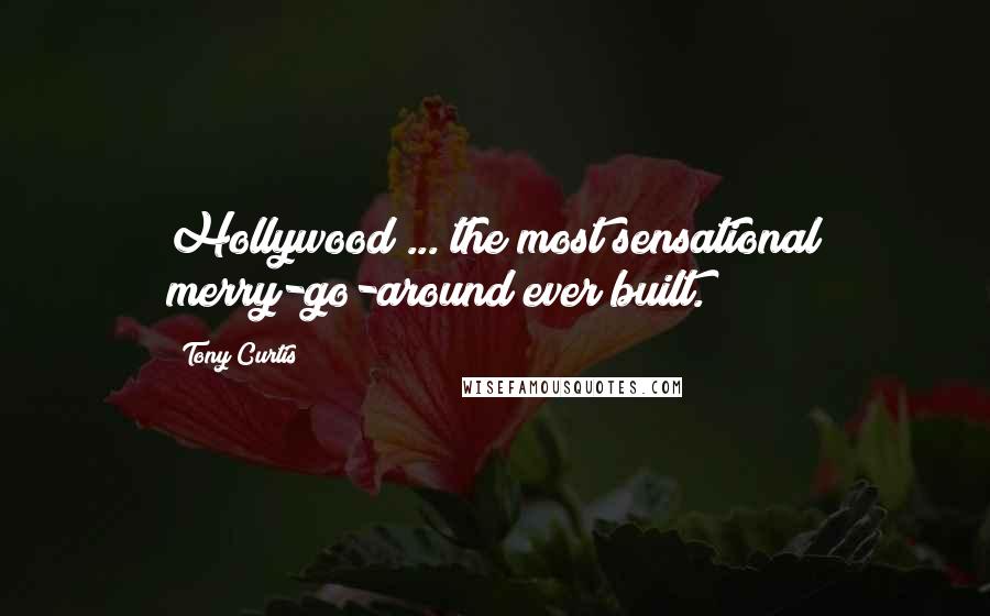 Tony Curtis Quotes: Hollywood ... the most sensational merry-go-around ever built.