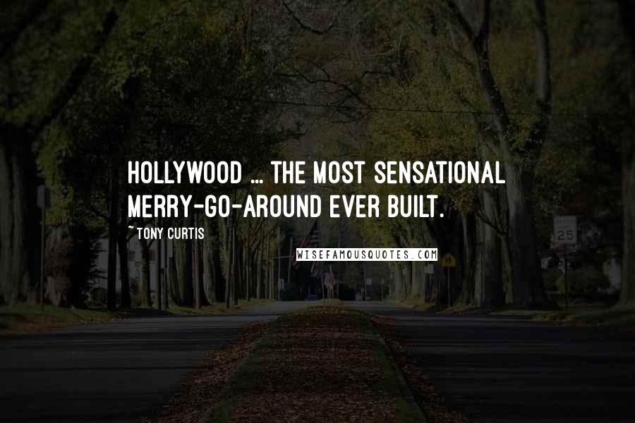 Tony Curtis Quotes: Hollywood ... the most sensational merry-go-around ever built.