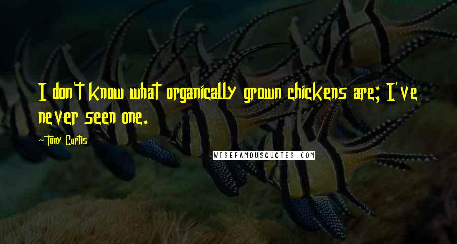 Tony Curtis Quotes: I don't know what organically grown chickens are; I've never seen one.