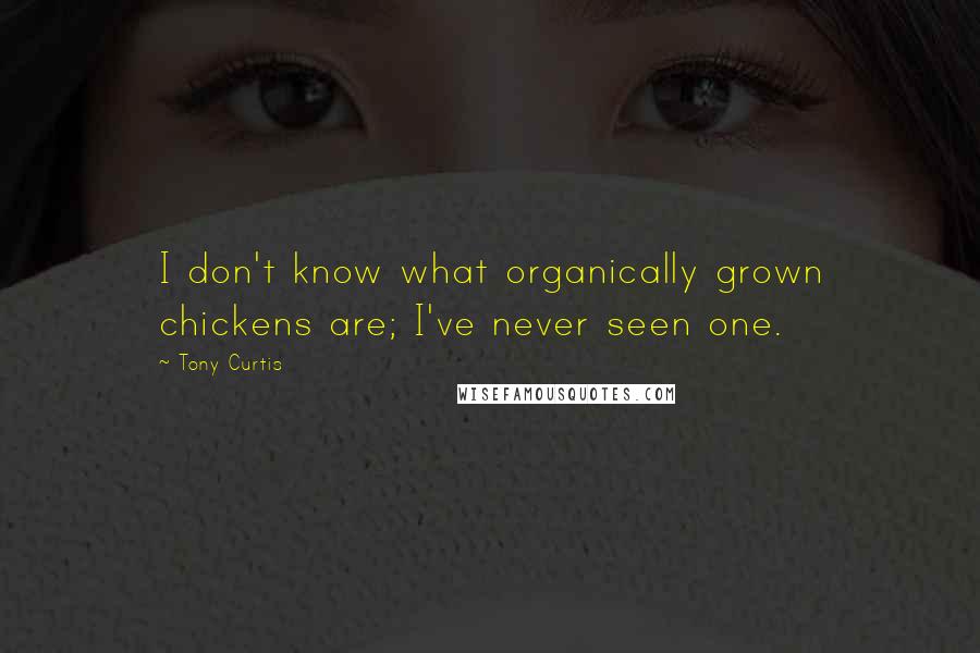 Tony Curtis Quotes: I don't know what organically grown chickens are; I've never seen one.