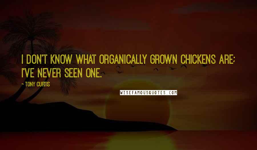 Tony Curtis Quotes: I don't know what organically grown chickens are; I've never seen one.