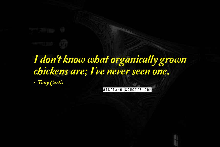 Tony Curtis Quotes: I don't know what organically grown chickens are; I've never seen one.