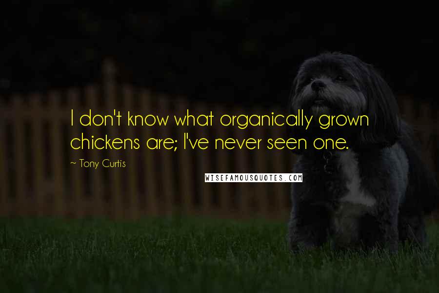 Tony Curtis Quotes: I don't know what organically grown chickens are; I've never seen one.