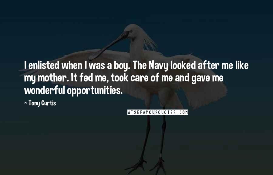 Tony Curtis Quotes: I enlisted when I was a boy. The Navy looked after me like my mother. It fed me, took care of me and gave me wonderful opportunities.