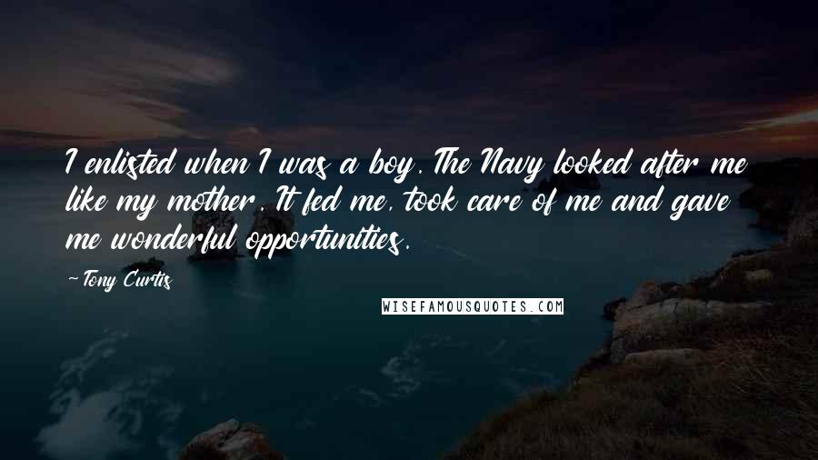 Tony Curtis Quotes: I enlisted when I was a boy. The Navy looked after me like my mother. It fed me, took care of me and gave me wonderful opportunities.