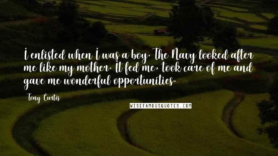 Tony Curtis Quotes: I enlisted when I was a boy. The Navy looked after me like my mother. It fed me, took care of me and gave me wonderful opportunities.