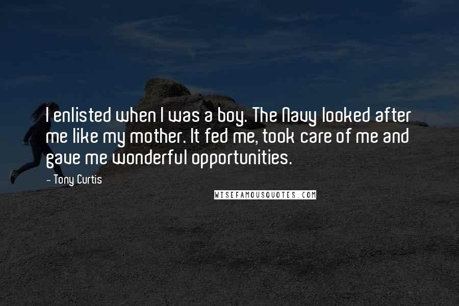 Tony Curtis Quotes: I enlisted when I was a boy. The Navy looked after me like my mother. It fed me, took care of me and gave me wonderful opportunities.