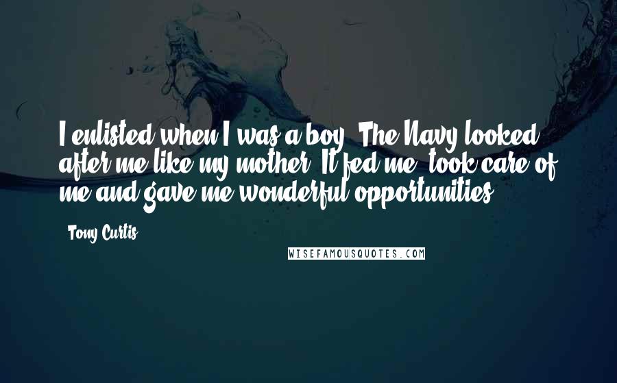 Tony Curtis Quotes: I enlisted when I was a boy. The Navy looked after me like my mother. It fed me, took care of me and gave me wonderful opportunities.