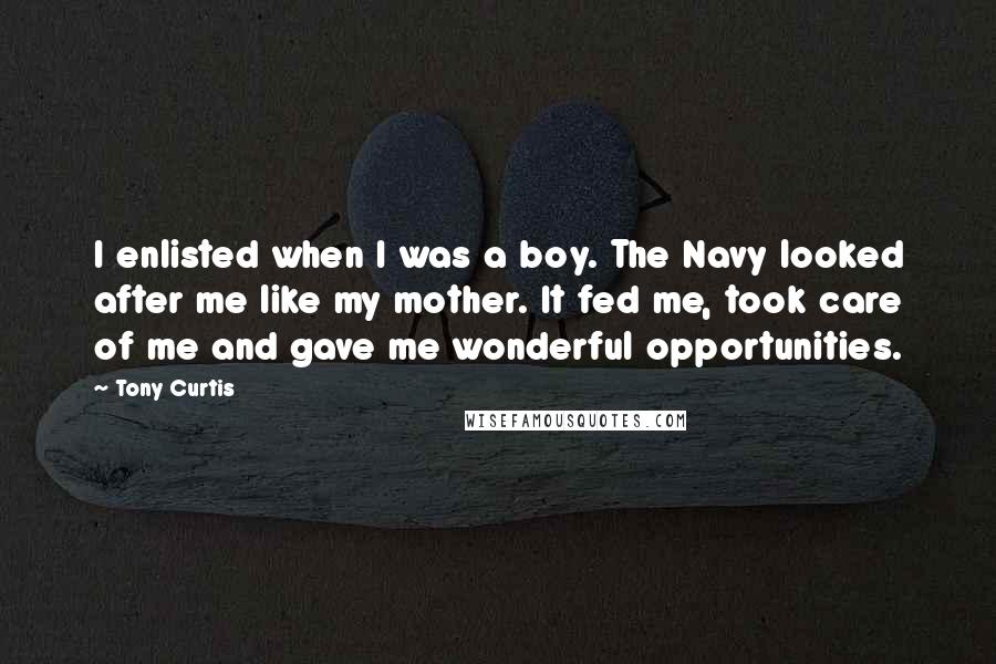 Tony Curtis Quotes: I enlisted when I was a boy. The Navy looked after me like my mother. It fed me, took care of me and gave me wonderful opportunities.