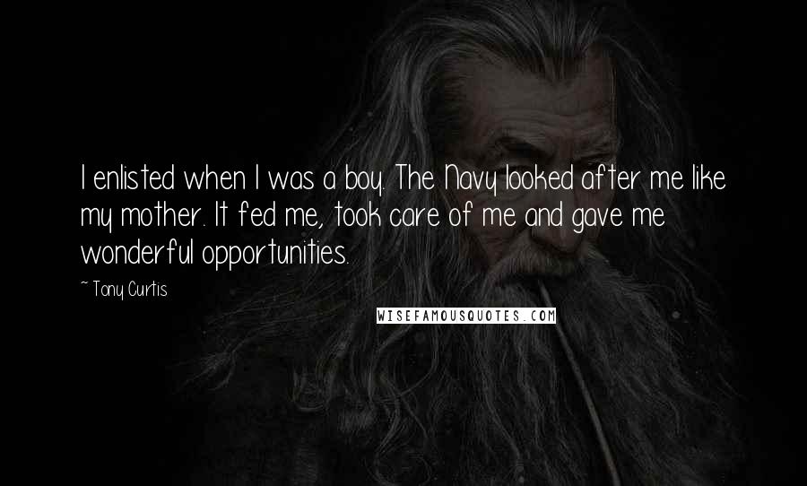 Tony Curtis Quotes: I enlisted when I was a boy. The Navy looked after me like my mother. It fed me, took care of me and gave me wonderful opportunities.