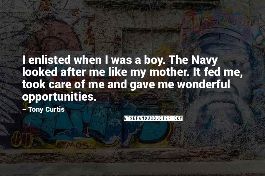 Tony Curtis Quotes: I enlisted when I was a boy. The Navy looked after me like my mother. It fed me, took care of me and gave me wonderful opportunities.