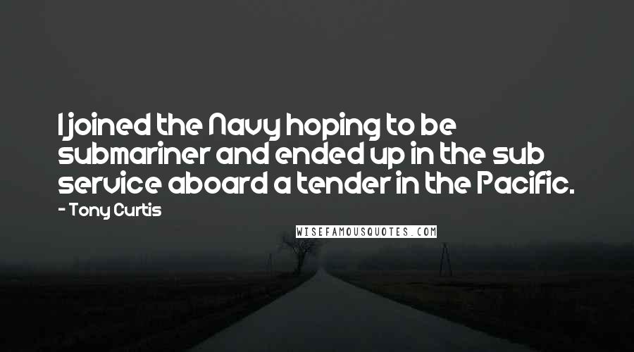 Tony Curtis Quotes: I joined the Navy hoping to be submariner and ended up in the sub service aboard a tender in the Pacific.