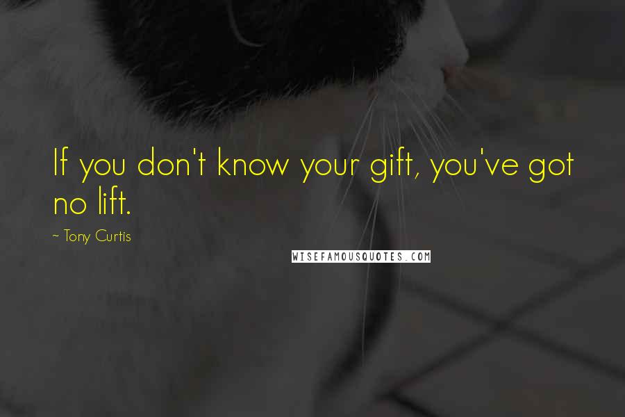 Tony Curtis Quotes: If you don't know your gift, you've got no lift.