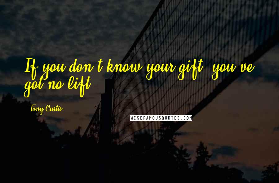 Tony Curtis Quotes: If you don't know your gift, you've got no lift.