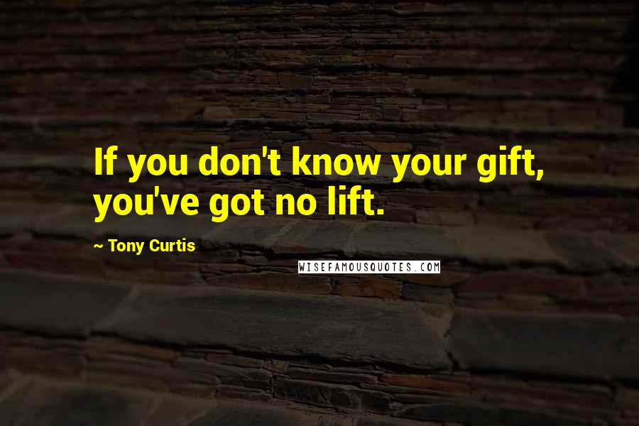 Tony Curtis Quotes: If you don't know your gift, you've got no lift.