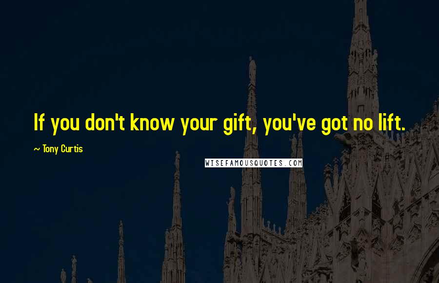 Tony Curtis Quotes: If you don't know your gift, you've got no lift.