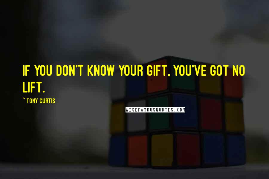 Tony Curtis Quotes: If you don't know your gift, you've got no lift.