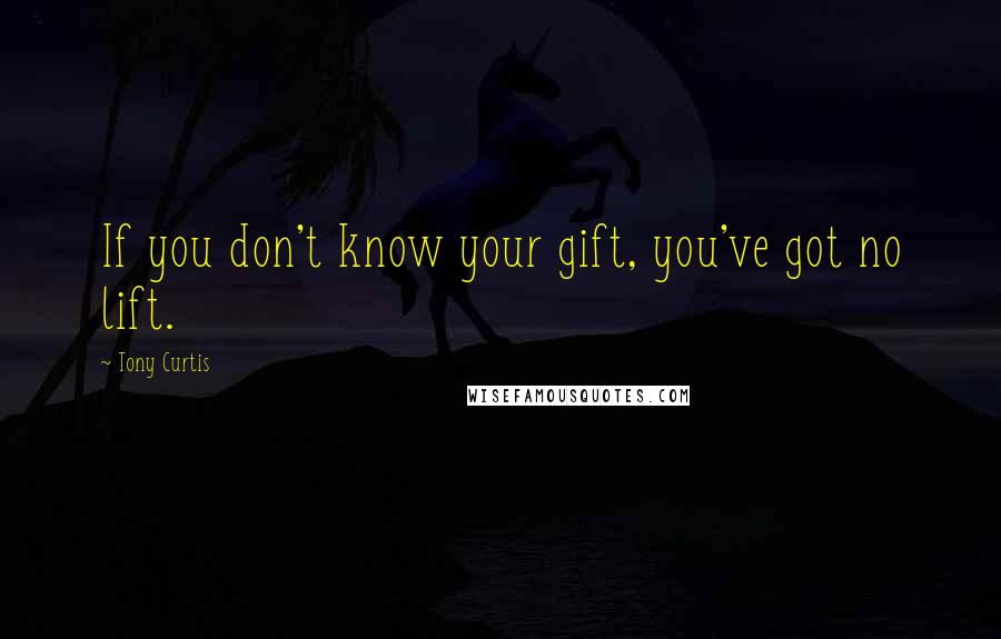 Tony Curtis Quotes: If you don't know your gift, you've got no lift.