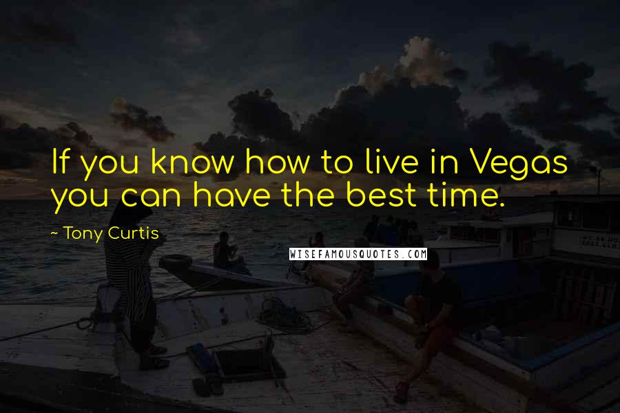 Tony Curtis Quotes: If you know how to live in Vegas you can have the best time.